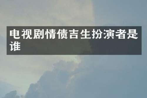 电视剧情债吉生扮演者是谁