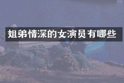 姐弟情深的女演员有哪些