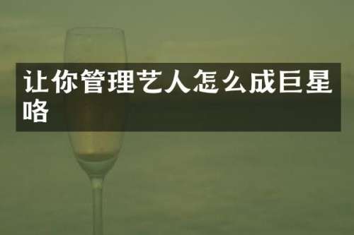 让你管理艺人怎么成巨星咯