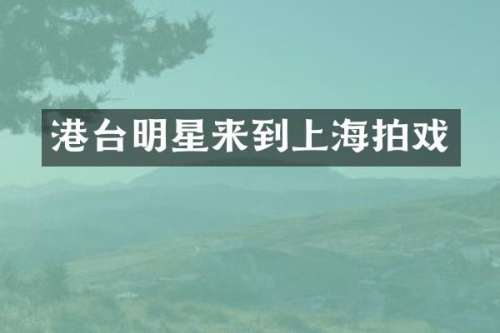 港台明星来到上海拍戏