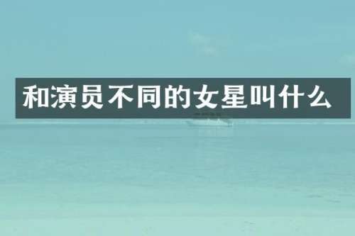 和演员不同的女星叫什么