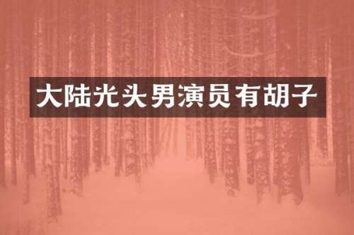 大陆光头男演员有胡子
