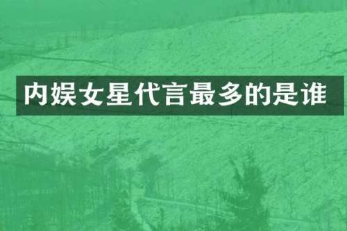 内娱女星代言最多的是谁