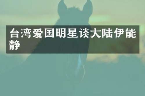 台湾爱国明星谈大陆伊能静