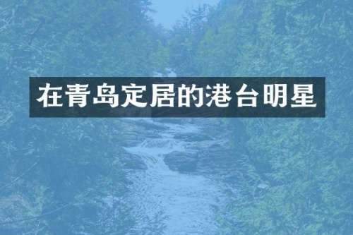 在青岛定居的港台明星