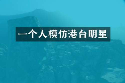 一个人模仿港台明星