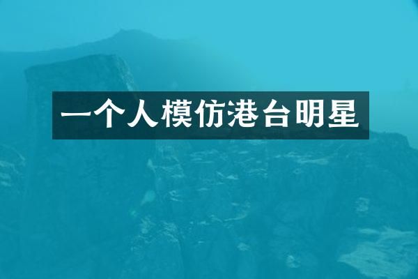 一个人模仿港台明星