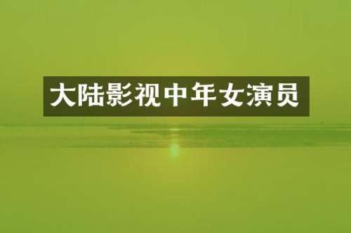 大陆影视中年女演员