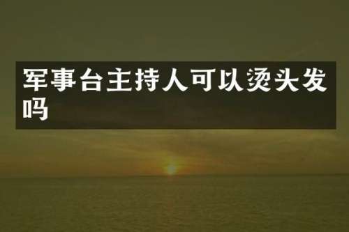 军事台主持人可以烫头发吗