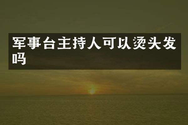 军事台主持人可以烫头发吗