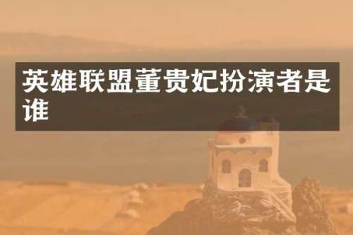 英雄联盟董贵妃扮演者是谁
