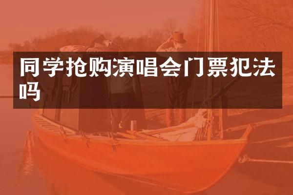 同学抢购演唱会门票犯法吗