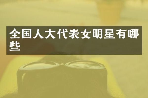 全国人大代表女明星有哪些