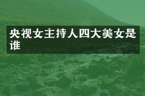 央视女主持人四大是谁