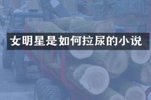 女明星是如何拉尿的小说