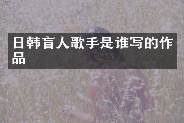 日韩盲人歌手是谁写的作品
