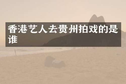 香港艺人去贵州拍戏的是谁