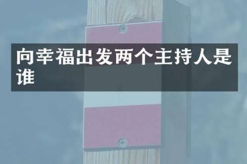 向幸福出发两个主持人是谁