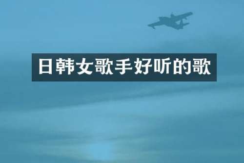 日韩女歌手好听的歌