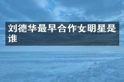刘德华最早合作女明星是谁