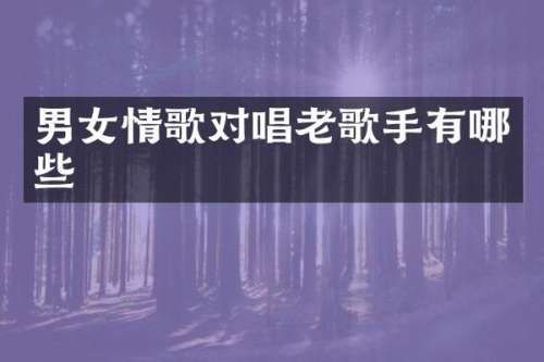 男女情歌对唱老歌手有哪些