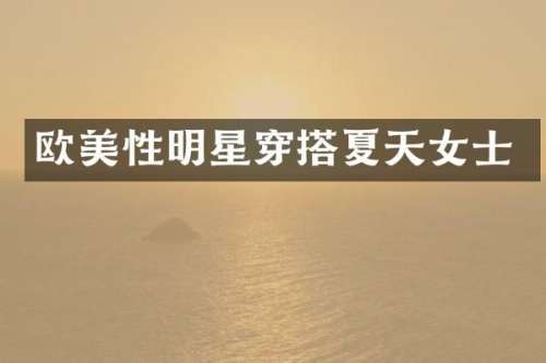 欧美性明星穿搭夏天女士