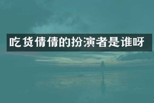 吃货倩倩的扮演者是谁呀
