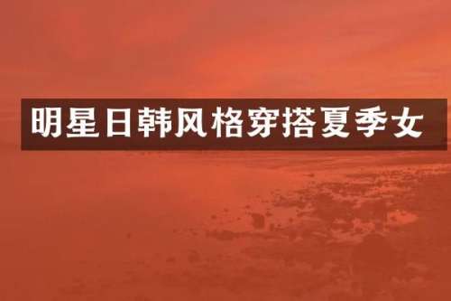 明星日韩风格穿搭夏季女