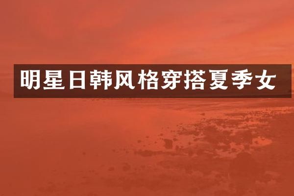 明星日韩风格穿搭夏季女