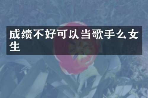 成绩不好可以当歌手么女生