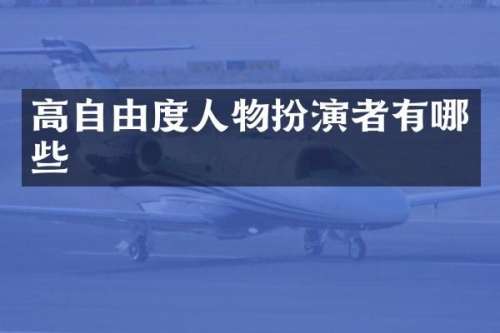 高自由度人物扮演者有哪些