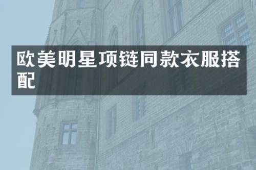 欧美明星项链同款衣服搭配