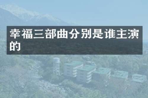 幸福三部曲分别是谁主演的