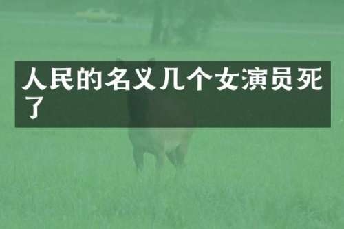 人民的名义几个女演员死了