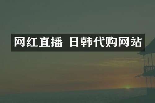 网红直播 日韩代购网站