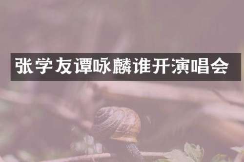 张学友谭咏麟谁开演唱会