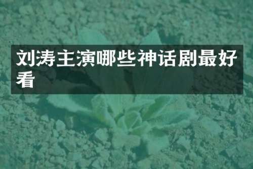 刘涛主演哪些神话剧最好看
