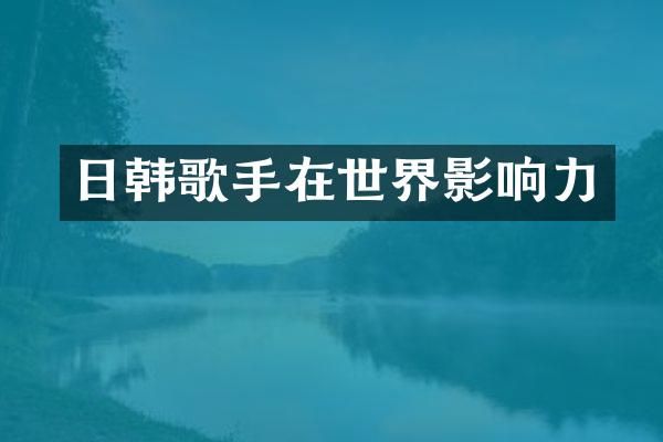 日韩歌手在世界影响力
