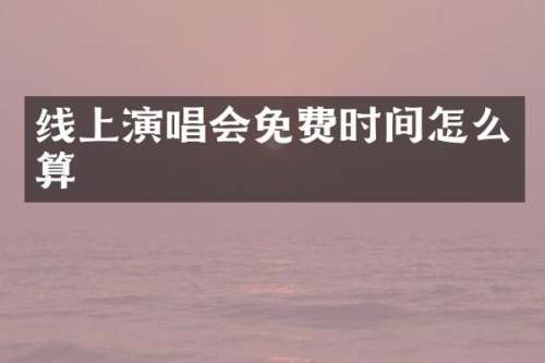 线上演唱会免费时间怎么算