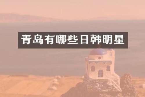 青岛有哪些日韩明星