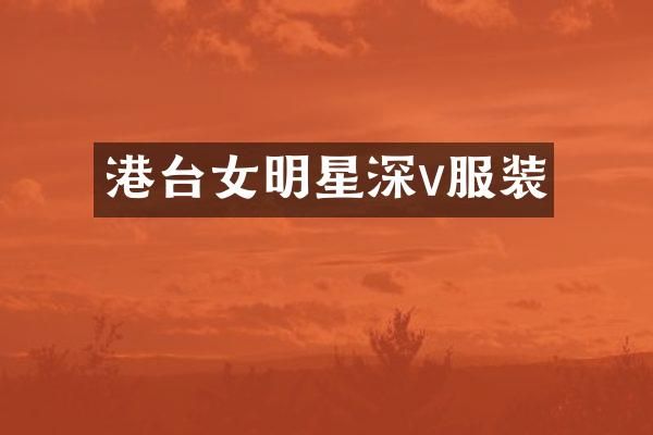 港台女明星深v服装