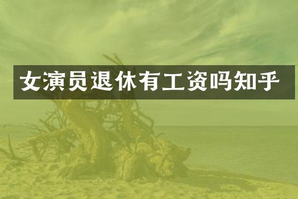 女演员退休有工资吗知乎