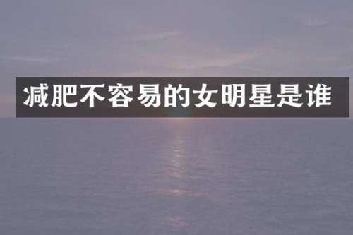 减肥不容易的女明星是谁