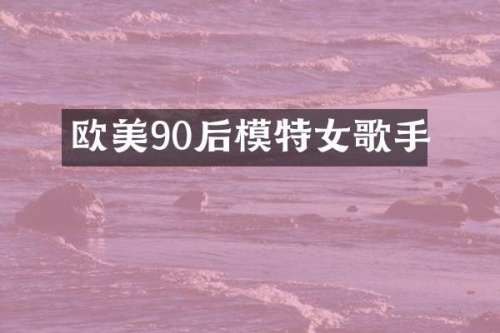 欧美90后模特女歌手