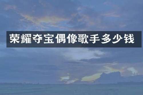 荣耀夺宝偶像歌手多少钱