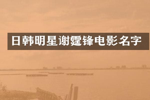 日韩明星谢霆锋电影名字