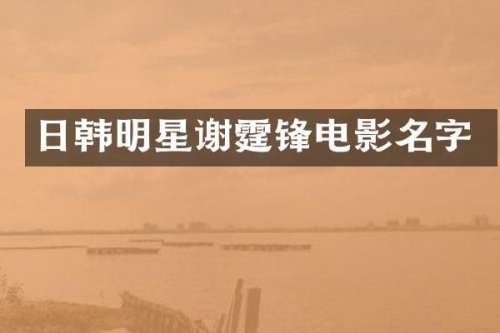 日韩明星谢霆锋电影名字