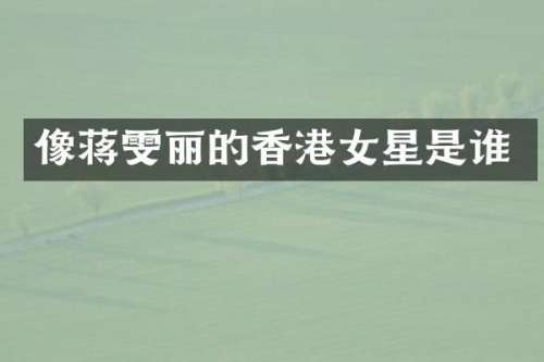 像蒋雯丽的香港女星是谁