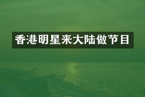 香港明星来大陆做节目
