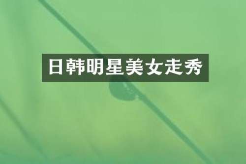 日韩明星走秀